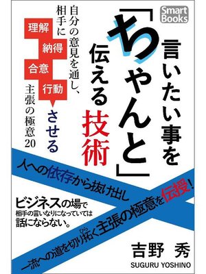 cover image of 言いたい事をちゃんと伝える技術 自分の意見を通し、相手に理解･納得･合意･行動させる主張の極意20